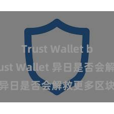 Trust Wallet beta版 Trust Wallet 异日是否会解救更多区块链？