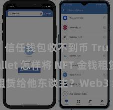 信任钱包收不到币 Trust Wallet 怎样将 NFT 金钱租赁给他东谈主？Web3 经济模式理会