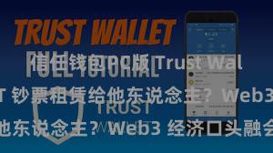 信任钱包PC版 Trust Wallet 怎样将 NFT 钞票租赁给他东说念主？Web3 经济口头融会