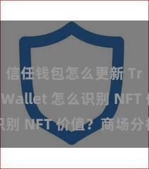 信任钱包怎么更新 Trust Wallet 怎么识别 NFT 价值？商场分析指南