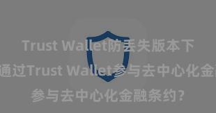 Trust Wallet防丢失版本下载 若何通过Trust Wallet参与去中心化金融条约？