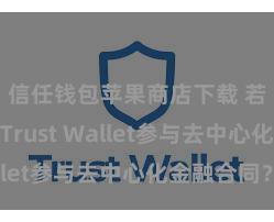 信任钱包苹果商店下载 若何通过Trust Wallet参与去中心化金融合同？