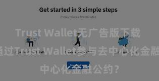 Trust Wallet无广告版下载 怎样通过Trust Wallet参与去中心化金融公约？