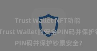 Trust Wallet NFT功能 若何设立Trust Wallet的安全PIN码并保护钞票安全？