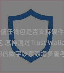 信任钱包是否支持硬件钱包 怎样通过Trust Wallet为你的数字钞票添增多重考证安全模范？