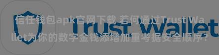 信任钱包apk官网下载 若何通过Trust Wallet为你的数字金钱添增加重考据安全顺序？