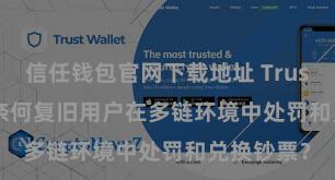 信任钱包官网下载地址 Trust Wallet奈何复旧用户在多链环境中处罚和兑换钞票？