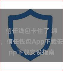 信任钱包卡住了 绵薄安全，信任钱包App下载安设指南